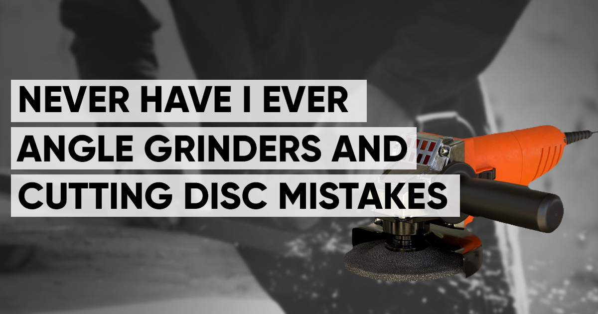 Never Have I Ever Angle Grinders & Cutting Disc Mistakes