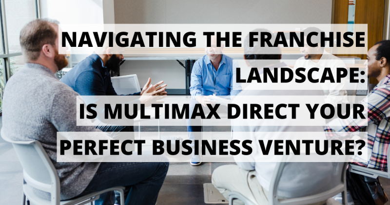 Navigating the Franchise Landscape: Is Multimax Direct Your Perfect Business Venture?